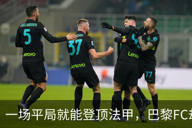 一场平局就能登顶法甲，巴黎FC却要先过朗斯这关