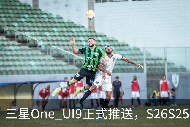 三星One UI9正式推送，S26/S25/S24系列可升级