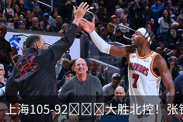 上海105-92​​​大胜北控！张镇麟28分古德温20分14助天赋太强，赛后谁注意卢伟表情