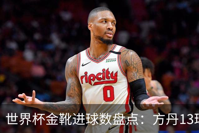 世界杯金靴进球数盘点：方丹13球、大罗8球，为什么有人5球就能拿？