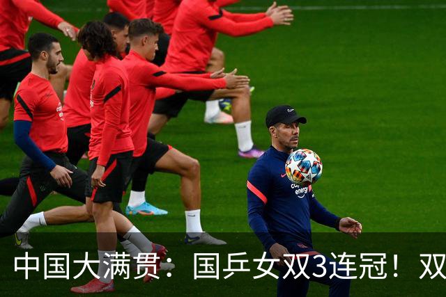 中国大满贯：国乒女双3连冠！双曼组合3-1日本王牌，王曼昱冲双冠王