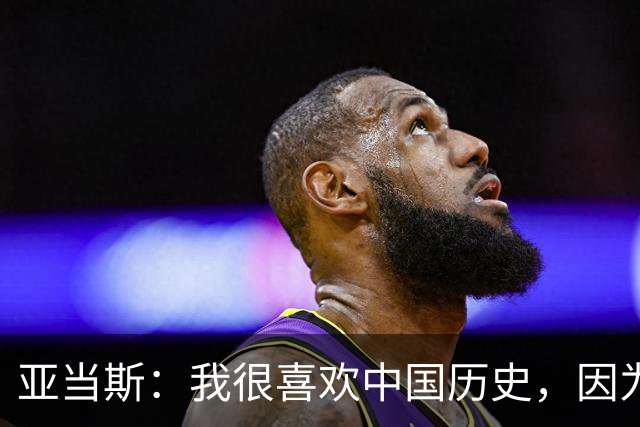 亚当斯：我很喜欢中国历史，因为它源远流长