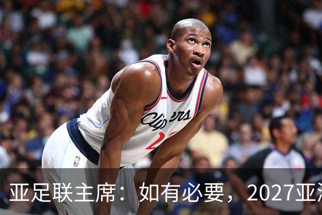 亚足联主席：如有必要，2027亚洲杯或延期一年