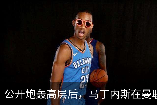 公开炮轰高层后，马丁内斯在曼联的未来存疑