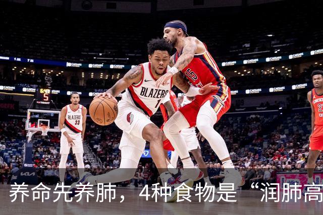 养命先养肺，4种食物是“润肺高手”，经常吃，肺功能会越来越好