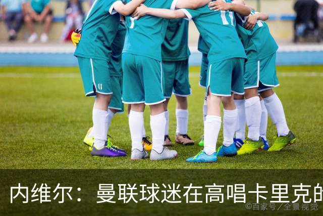 内维尔：曼联球迷在高唱卡里克的歌，因为他们知道未来会发生什么