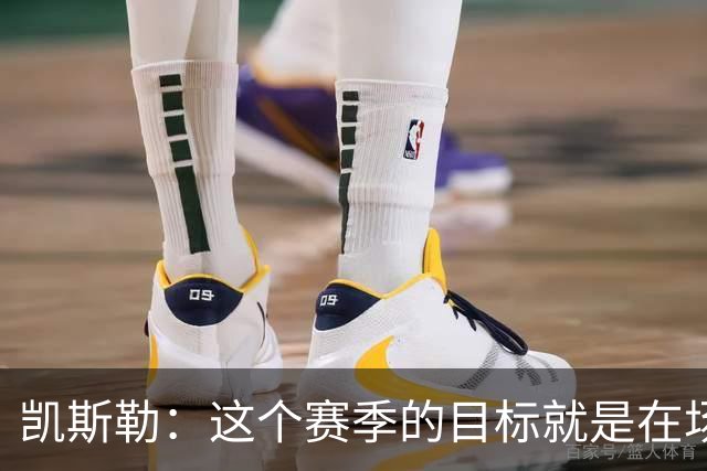 凯斯勒：这个赛季的目标就是在场上做到“永不松懈”