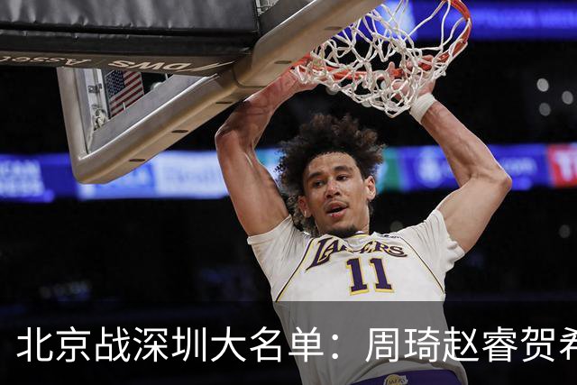 北京战深圳大名单：周琦赵睿贺希宁出战，王浩然李慕豪缺席