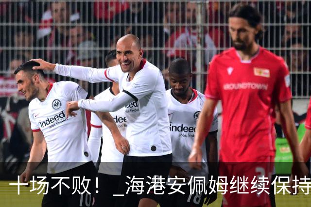 十场不败！ 海港安佩姆继续保持连续进球势头 年底能续约吗？