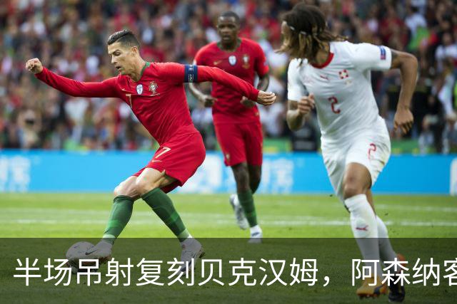 半场吊射复刻贝克汉姆，阿森纳客战诺丁汉森林遇阻