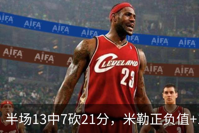 半场13中7砍21分，米勒正负值+14压住比赛