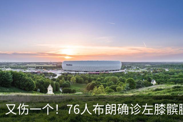 又伤一个！76人布朗确诊左膝髌腱炎 今日将缺战尼克斯