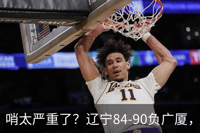 哨太严重了？辽宁84-90负广厦，丑话说在前面，自身问题非常直观