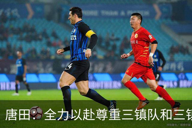 唐田：全力以赴尊重三镇队和三镇球迷，希望双方球员健康完赛
