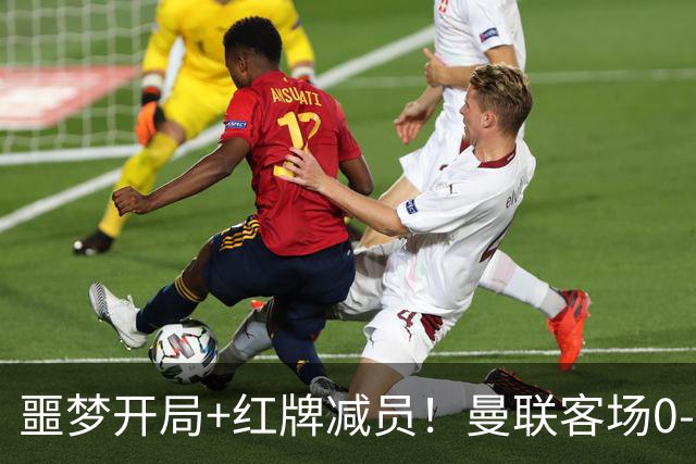 噩梦开局+红牌减员！曼联客场0-2不敌马竞，遭遇各项赛事5场不胜