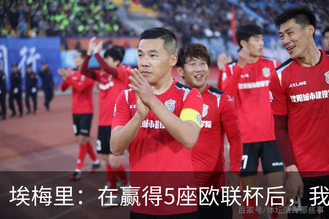 埃梅里：在赢得5座欧联杯后，我渴望争夺欧冠冠军