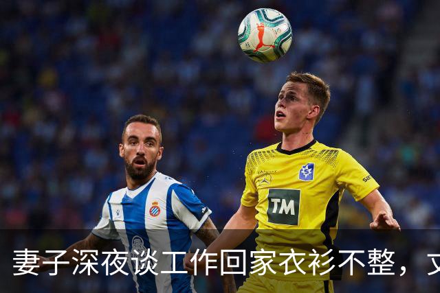 妻子深夜谈工作回家衣衫不整，丈夫发现异常后沉默收回工资卡