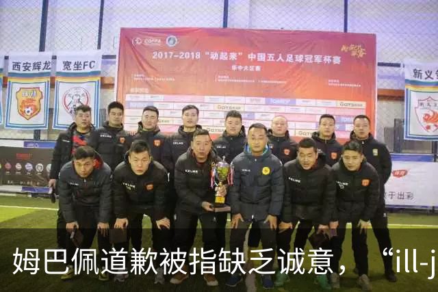姆巴佩道歉被指缺乏诚意，“ill-judged”到底是什么意思