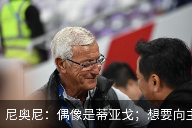尼奥尼：偶像是蒂亚戈；想要向主教练和所有人展示我的能力