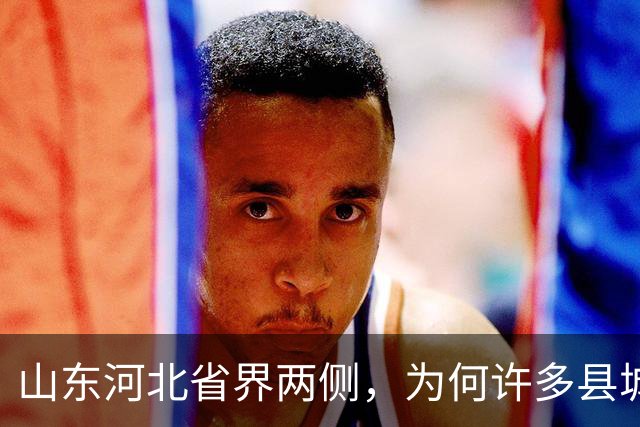 山东河北省界两侧，为何许多县城名字会“成对”出现？