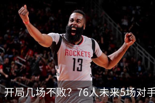 开局几场不败？76人未来5场对手：活塞&步行者&尼克斯&黄蜂&公牛