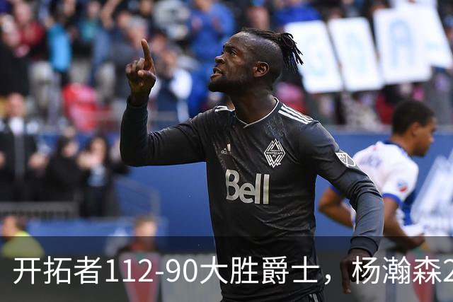 开拓者112-90大胜爵士，杨瀚森2记三分拿6分5板，阿夫迪亚24+5