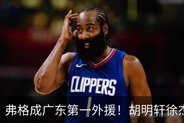 弗格成广东第一外援！胡明轩徐杰亲自迎接，辽粤恩怨一夜翻篇？