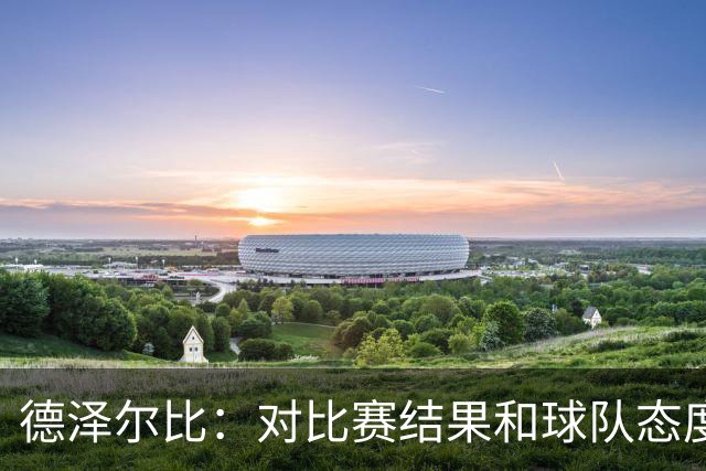 德泽尔比：对比赛结果和球队态度很满意，考文垂的防守非常出色