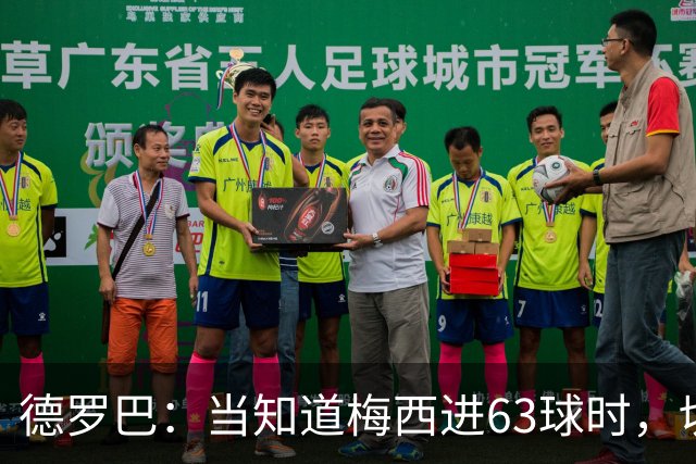 德罗巴：当知道梅西进63球时，切尔西全队都有无力感！