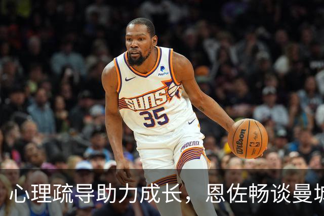 心理疏导助力成长，恩佐畅谈曼城新生活，致敬河床岁月