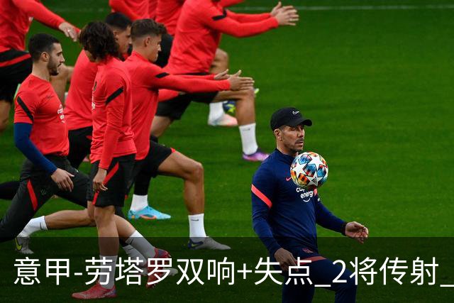 意甲-劳塔罗双响+失点 2将传射 国际米兰4-0领跑