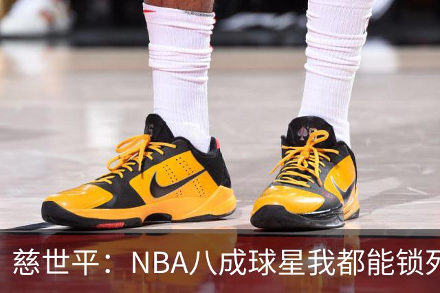 慈世平：NBA八成球星我都能锁死 科比和詹姆斯可能是例外