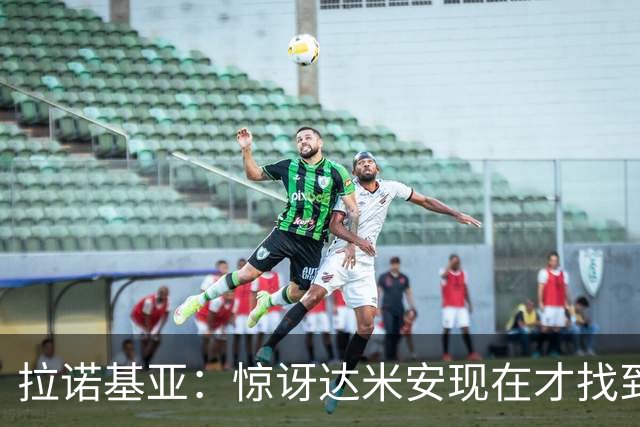 拉诺基亚：惊讶达米安现在才找到球队，他能踢后防任何位置