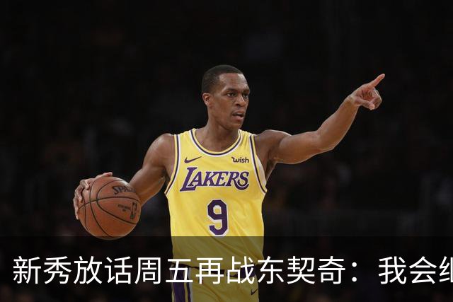 新秀放话周五再战东契奇：我会继续喷垃圾话