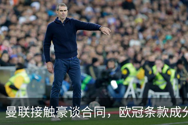 曼联接触豪谈合同，欧冠条款成分歧点