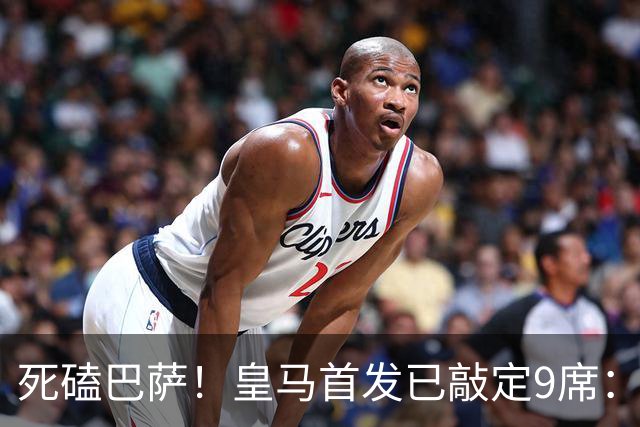 死磕巴萨！皇马首发已敲定9席：穆帅3套方案 仅剩2处悬念