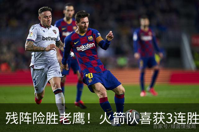 残阵险胜老鹰！火箭队喜获3连胜，3位老将未登场，谢泼德复出立功