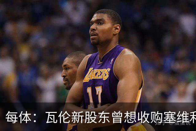 每体：瓦伦新股东曾想收购塞维利亚，谈判已到后期但放弃收购
