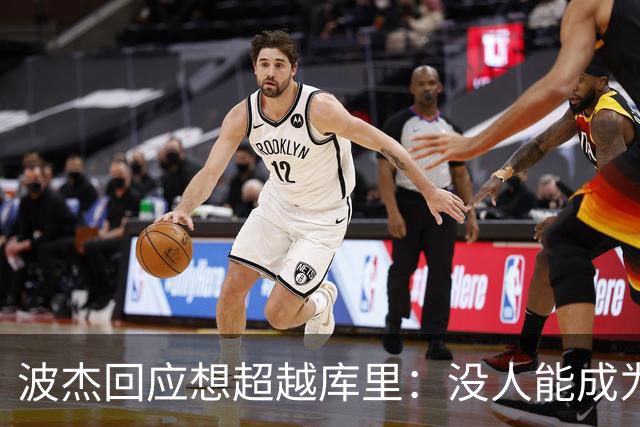 波杰回应想超越库里：没人能成为他 但我都想努力达到他的水平