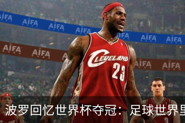 波罗回忆世界杯夺冠：足球世界里，一切都会轮回