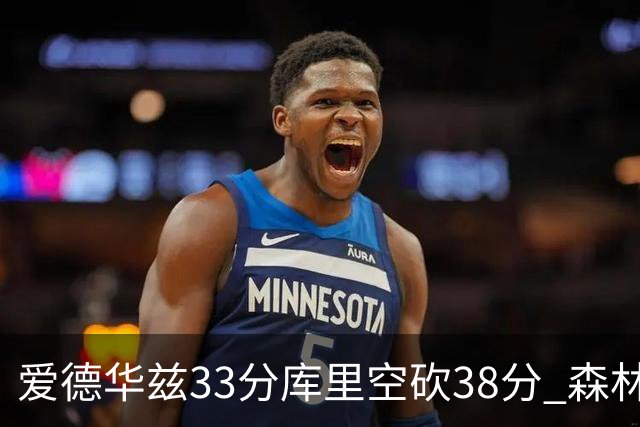 爱德华兹33分库里空砍38分 森林狼克勇士6连胜