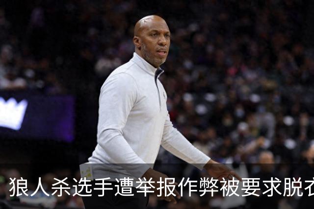 狼人杀选手遭举报作弊被要求脱衣检查，赛事组委会道歉 当事选手回忆：工作人员坚持要求全裸检查