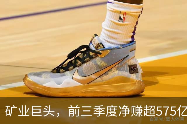 矿业巨头，前三季度净赚超575亿元！