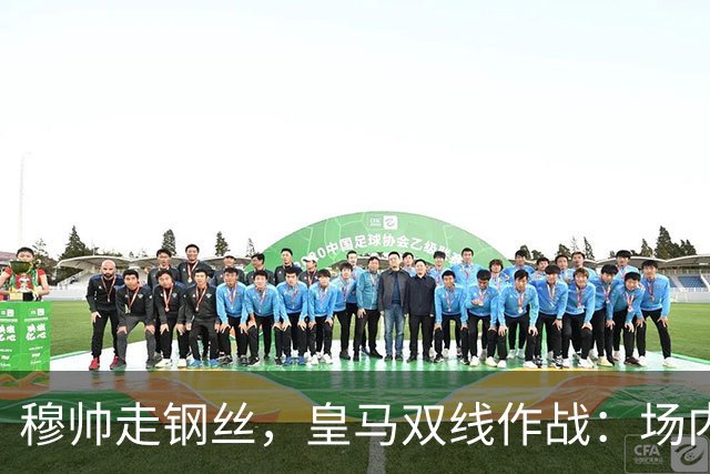 穆帅走钢丝，皇马双线作战：场内争三分 + 场外继续对峙西甲主席特瓦斯