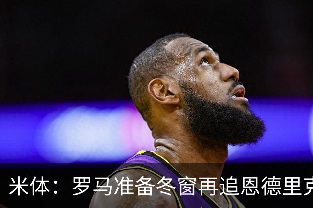 米体：罗马准备冬窗再追恩德里克，但需等待穆里尼奥点头