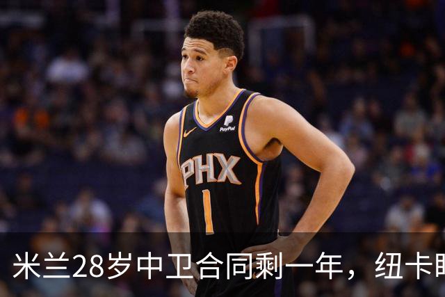米兰28岁中卫合同剩一年，纽卡盯上他补防线