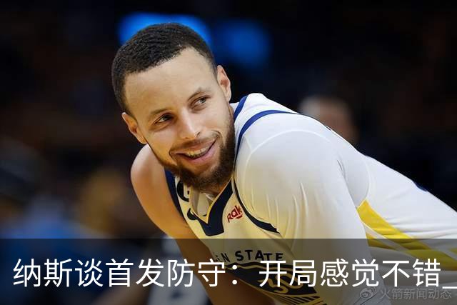纳斯谈首发防守：开局感觉不错 面对火热手感球队是不错的起点