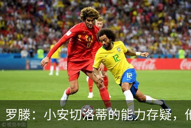罗滕：小安切洛蒂的能力存疑，他能执教里尔完全是因为他的父亲