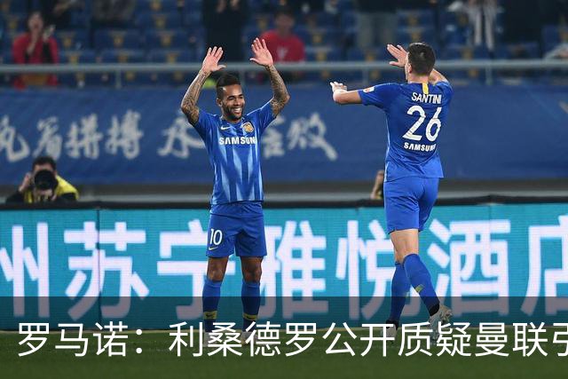 罗马诺：利桑德罗公开质疑曼联引援，更衣室多人对夏窗不满