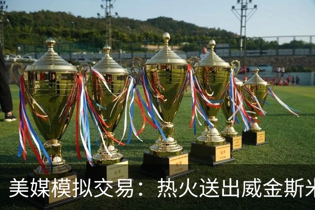 美媒模拟交易：热火送出威金斯米切尔 得到欧文